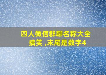 四人微信群聊名称大全搞笑 ,末尾是数字4